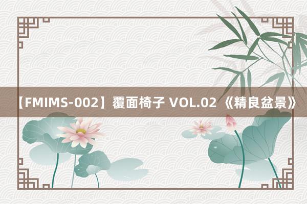 【FMIMS-002】覆面椅子 VOL.02 《精良盆景》