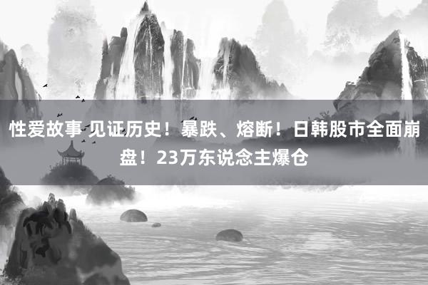 性爱故事 见证历史！暴跌、熔断！日韩股市全面崩盘！23万东说念主爆仓