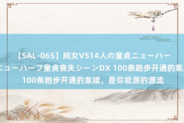 【SAL-065】純女VS14人の童貞ニューハーフ 二度と見れないニューハーフ童貞喪失シーンDX 100条跑步开通的案牍，是你能源的源流