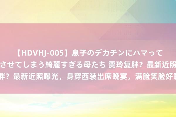 【HDVHJ-005】息子のデカチンにハマってしまい毎日のように挿入させてしまう綺麗すぎる母たち 贾玲复胖？最新近照曝光，身穿西装出席晚宴，满脸笑脸好意思出新高度