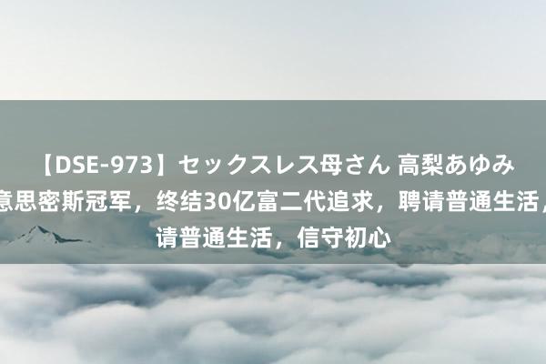 【DSE-973】セックスレス母さん 高梨あゆみ 寰球选好意思密斯冠军，终结30亿富二代追求，聘请普通生活，信守初心