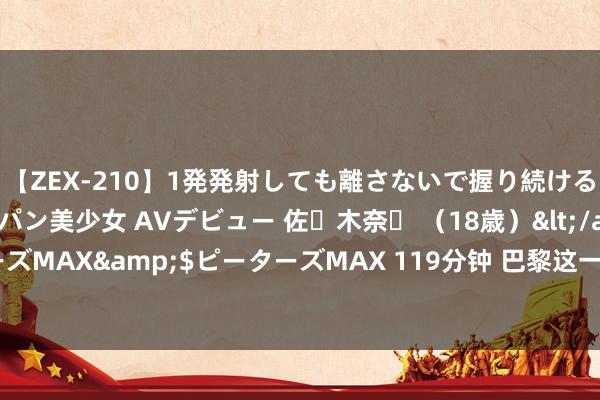 【ZEX-210】1発発射しても離さないで握り続けるチ○ポ大好きパイパン美少女 AVデビュー 佐々木奈々 （18歳）</a>2014-01-15ピーターズMAX&$ピーターズMAX 119分钟 巴黎这一天，被吐槽反弹又显老，却与英国王室同台的贾玲，赢麻了