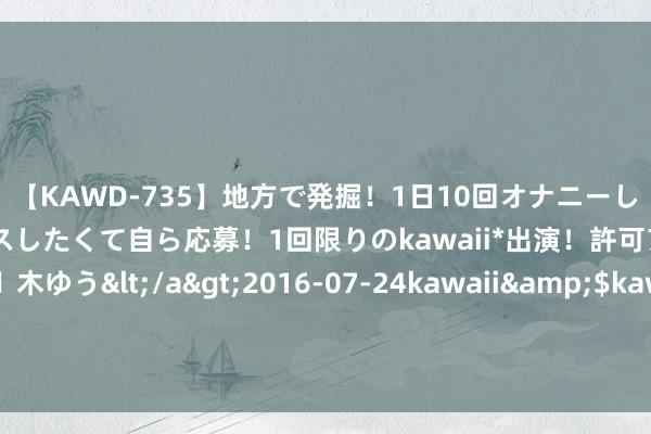 【KAWD-735】地方で発掘！1日10回オナニーしちゃう絶倫少女がセックスしたくて自ら応募！1回限りのkawaii*出演！許可アリAV発売 佐々木ゆう</a>2016-07-24kawaii&$kawaii151分钟 出东谈主预见的《畴昔孕夫生子手册》，又甜又虐的剧情，读起来杰出瘾！