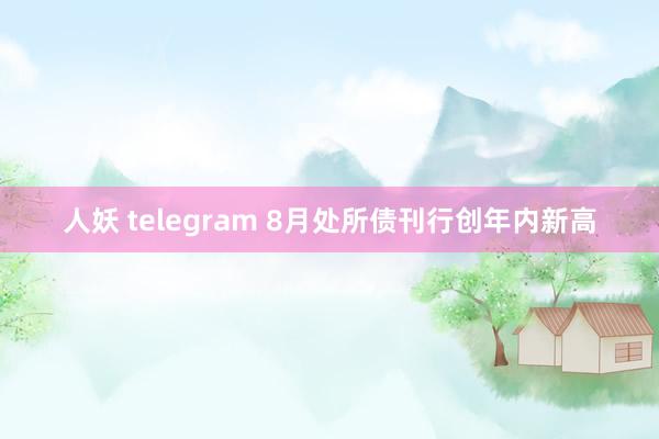 人妖 telegram 8月处所债刊行创年内新高