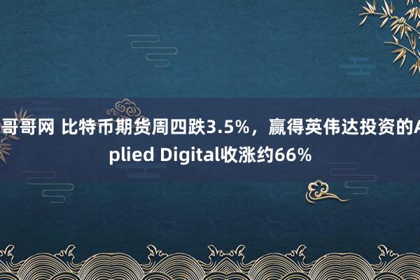 色哥哥网 比特币期货周四跌3.5%，赢得英伟达投资的Applied Digital收涨约66%