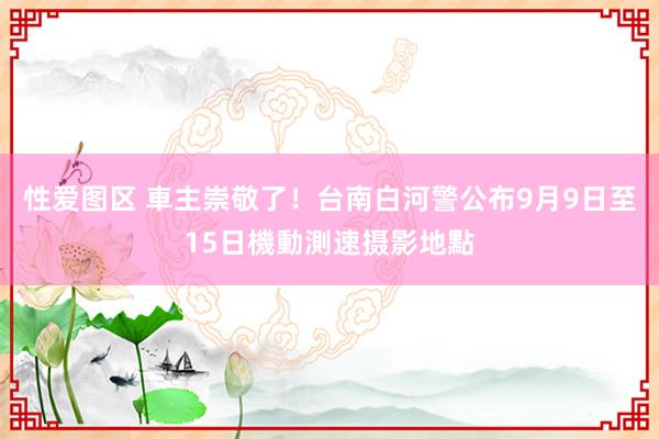 性爱图区 車主崇敬了！　台南白河警公布9月9日至15日機動測速摄影地點