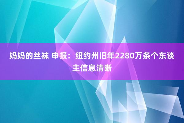 妈妈的丝袜 申报：纽约州旧年2280万条个东谈主信息清晰