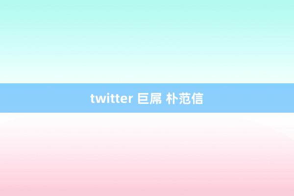 twitter 巨屌 朴范信