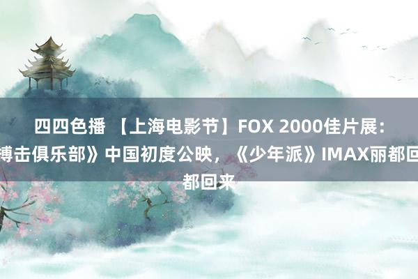 四四色播 【上海电影节】FOX 2000佳片展：《搏击俱乐部》中国初度公映，《少年派》IMAX丽都回来