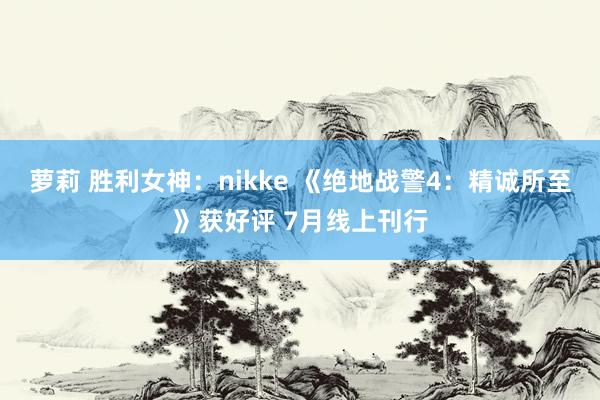 萝莉 胜利女神：nikke 《绝地战警4：精诚所至》获好评 7月线上刊行