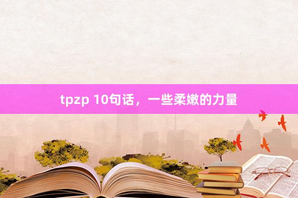 tpzp 10句话，一些柔嫩的力量