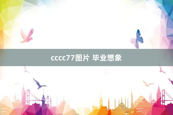 cccc77图片 毕业想象