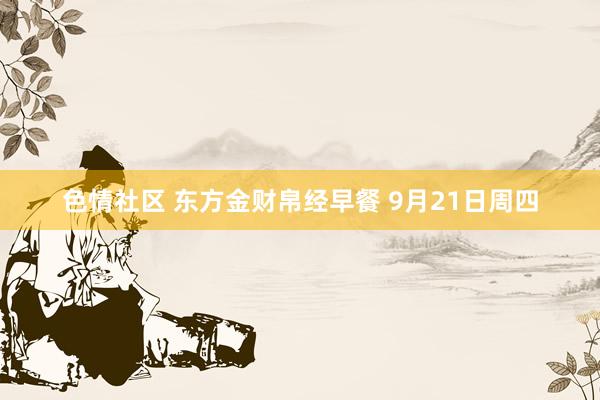 色情社区 东方金财帛经早餐 9月21日周四