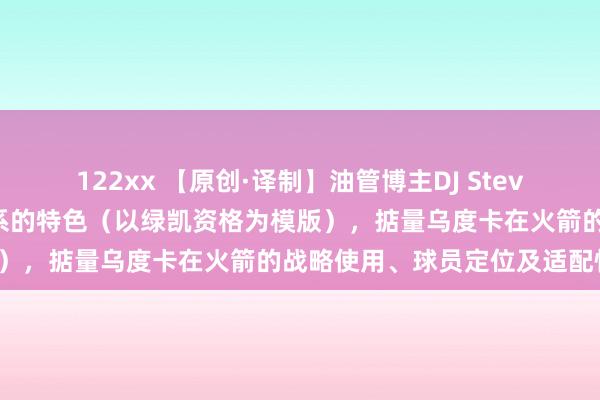 122xx 【原创·译制】油管博主DJ Stevo详备分析乌度卡攻、防体系的特色（以绿凯资格为模版），掂量乌度卡在火箭的战略使用、球员定位及适配性。