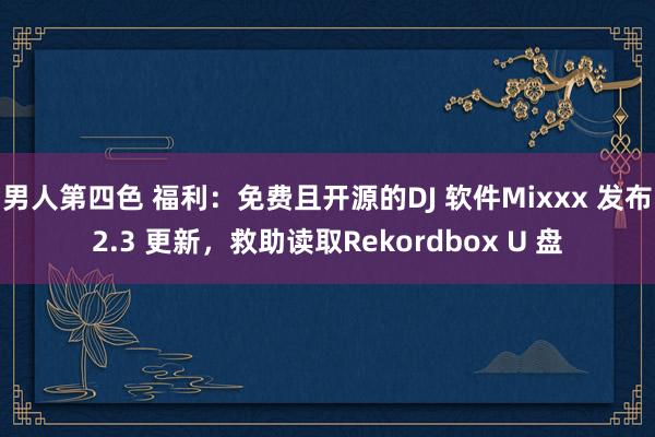 男人第四色 福利：免费且开源的DJ 软件Mixxx 发布2.3 更新，救助读取Rekordbox U 盘