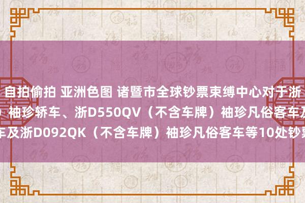 自拍偷拍 亚洲色图 诸暨市全球钞票束缚中心对于浙D753GW（不含车牌）袖珍轿车、浙D550QV（不含车牌）袖珍凡俗客车及浙D092QK（不含车牌）袖珍凡俗客车等10处钞票公开竞价的公告(第一次)